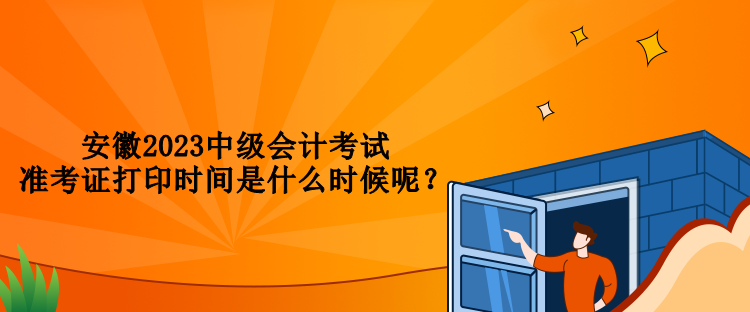 安徽2023中级会计考试准考证打印时间是什么时候呢？