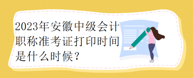 2023年安徽中级会计职称准考证打印时间是什么时候？