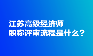 江苏高级经济师职称评审流程是什么？