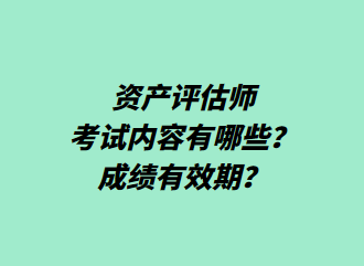 资产评估师考试内容有哪些？成绩有效期？