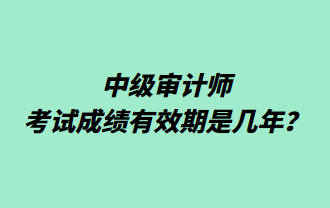 中级审计师考试成绩有效期是几年？