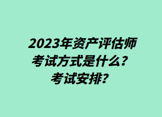 2023年资产评估师考试方式是什么？考试安排？