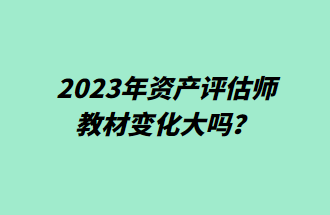 2023年资产评估师教材变化大吗？