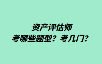 资产评估师考哪些题型？考几门？