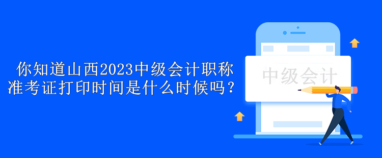 你知道山西2023中级会计职称准考证打印时间是什么时候吗？