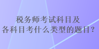 税务师考试科目及各科目考什么类型的题目？