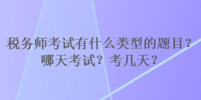 税务师考试有什么类型的题目？哪天考试？考几天？