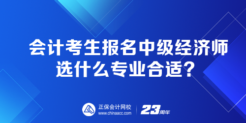 会计考生报名中级经济师选什么专业合适？