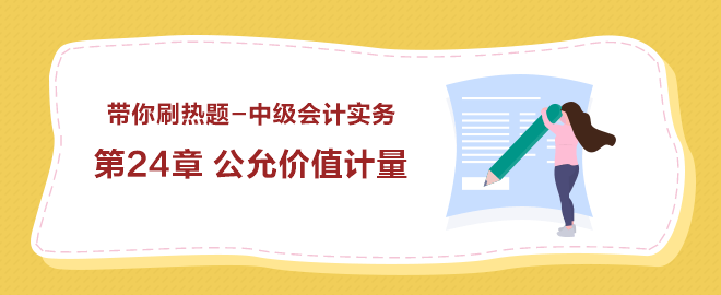 带你刷热题：中级会计实务第24章 公允价值计量