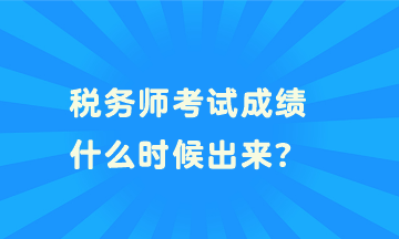 税务师考试成绩什么时候出来？