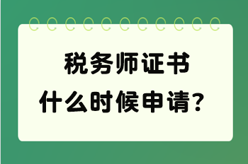 税务师证书什么时候申请？