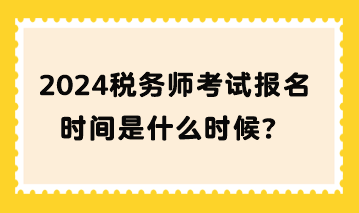 2024税务师考试报名时间是什么时候？