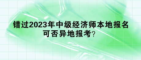 错过2023年中级经济师本地报名，可否异地报考？