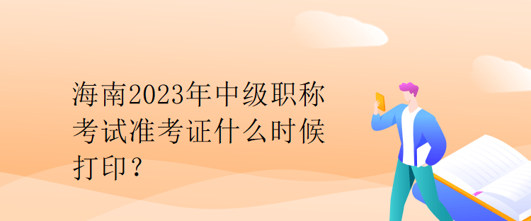 海南2023年中级职称考试准考证什么时候打印？