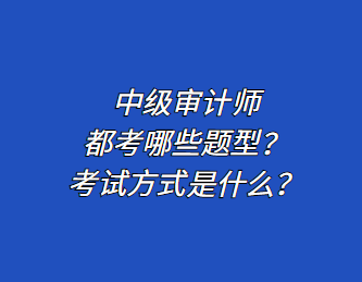 中级审计师都考哪些题型？考试方式是什么？