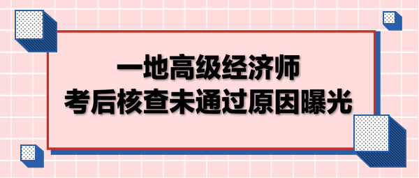 一地高级经济师考后核查未通过原因曝光