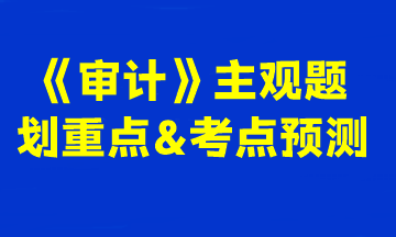 2023注会《审计》主观题划重点&考点预测