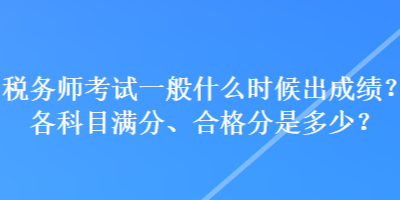 税务师考试一般什么时候出成绩？各科目满分、合格分是多少？