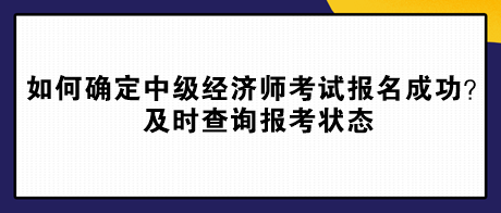 如何确定中级经济师考试报名成功？及时查询报考状态