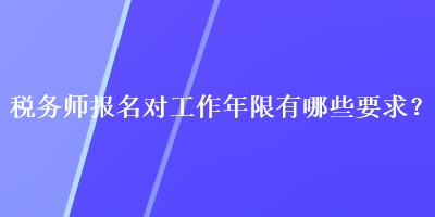 税务师报名对工作年限有哪些要求？