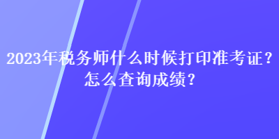 2023年税务师什么时候打印准考证？怎么查询成绩？