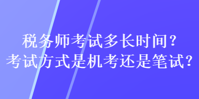 税务师考试多长时间？考试方式是机考还是笔试？