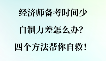 经济师备考时间少 自制力差怎么办？四个方法帮你自救！