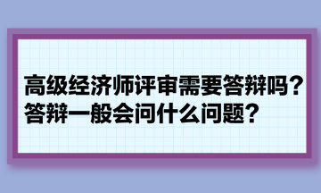 高级经济师评审需要答辩吗？答辩一般会问什么问题？