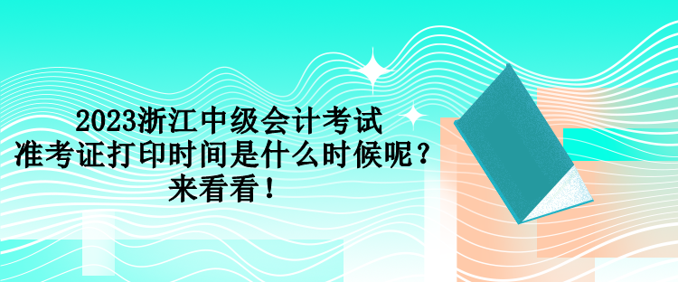 2023浙江中级会计考试准考证打印时间是什么时候呢？来看看！