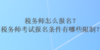 税务师怎么报名？税务师考试报名条件有哪些限制？