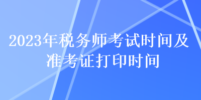 2023年税务师考试时间及准考证打印时间