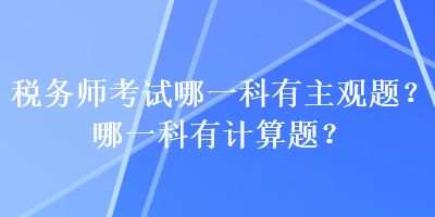 税务师考试哪一科有主观题？哪一科有计算题？