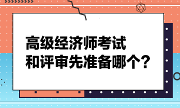 高级经济师考试和评审先准备哪个？