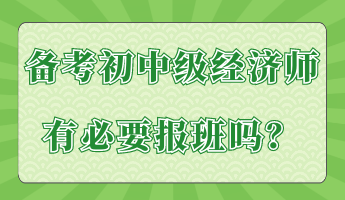 备考初中级经济师有必要报班吗？