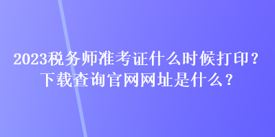 2023税务师准考证什么时候打印？下载查询官网网址是什么？