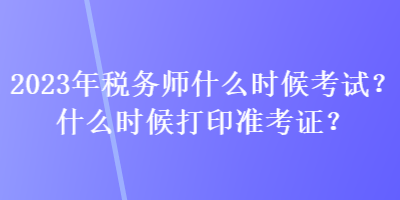 2023年税务师什么时候考试？什么时候打印准考证？