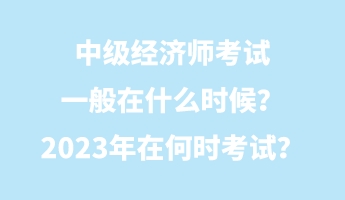 中级经济师考试一般在什么时候？2023年在何时考试？