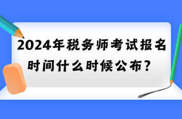 2024年税务师考试报名时间什么时候公布