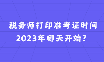 税务师打印准考证时间2023年哪天开始