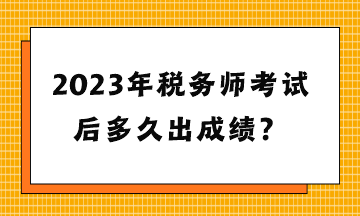 2023年税务师考试后多久出成绩