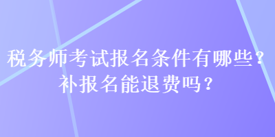 税务师考试报名条件有哪些？补报名能退费吗？