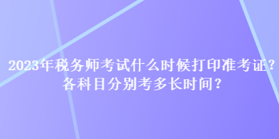 2023年税务师考试什么时候打印准考证？各科目分别考多长时间？