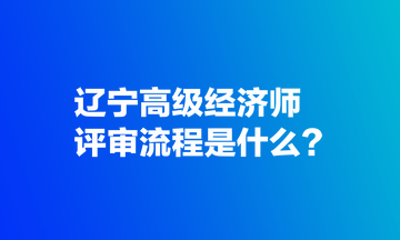 辽宁高级经济师评审流程是什么？