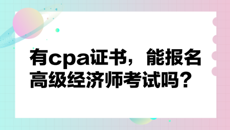 有cpa证书，能报名高级经济师考试吗？