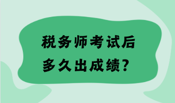 税务师考试后多久出成绩？