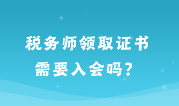 税务师领取证书需要入会吗？