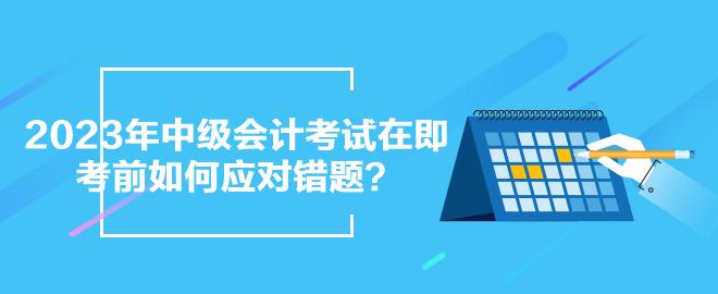 2023年中级会计考试在即 考前如何应对错题？