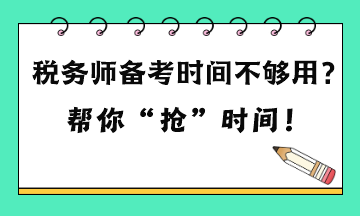 税务师备考时间不够用吗？六点建议 帮你“抢”时间！