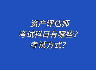 资产评估师考试科目有哪些？考试方式？