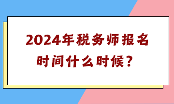 2024年税务师报名时间什么时候？